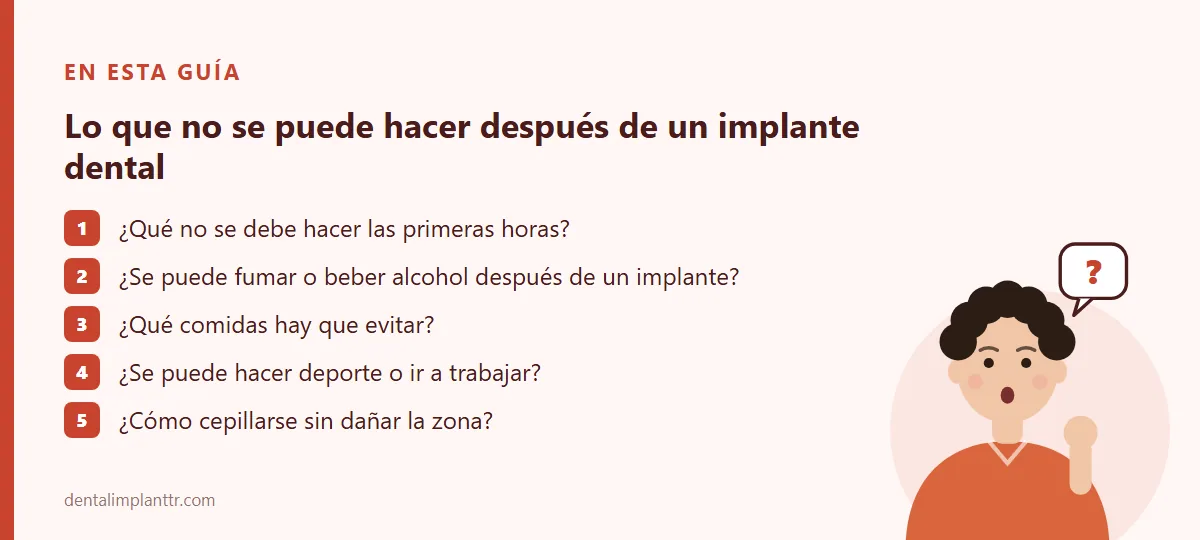 Resumen: ¿Qué no se debe hacer las primeras horas? · ¿Se puede fumar o beber alcohol después de un implante? · ¿Qué comidas hay que evitar? · ¿Se puede hacer deporte o ir a trabajar? · ¿Cómo cepillarse sin dañar la zona?